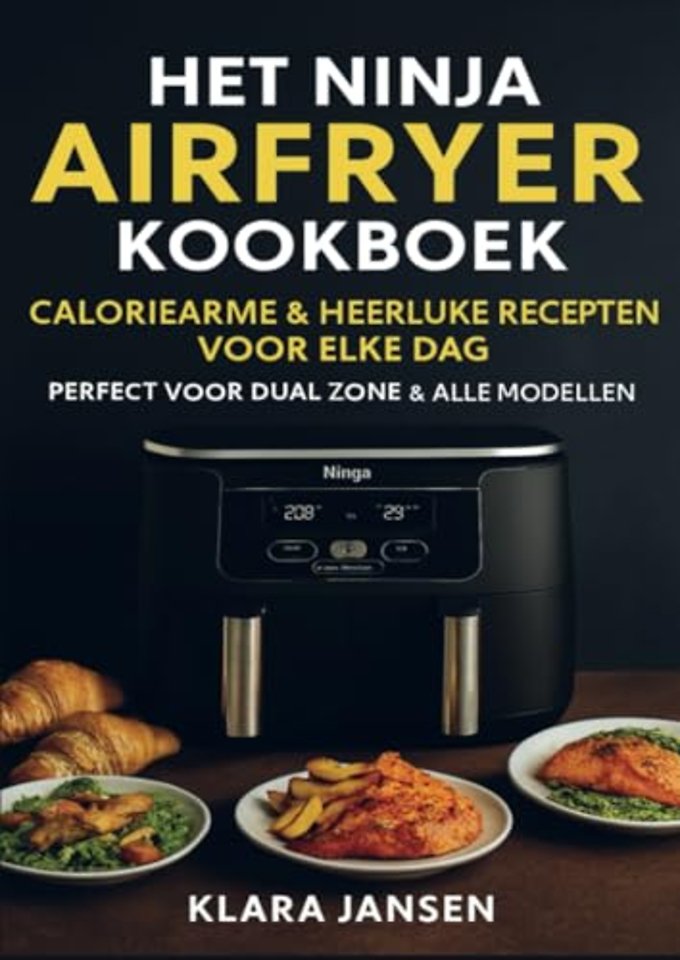 Het Ninja Airfryer Kookboek - Caloriearme & Heerlijke Recepten voor Elke Dag Perfect voor Dual Zone & Alle Modellen