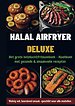 Halal Airfryer Deluxe: Het grote heteluchtfriteuseboek - Kookboek met gezonde & smaakvolle recepten