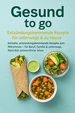 Gesund to go: Entzündungshemmende Rezepte für unterwegs & zu Hause