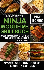 Das Ultimative Ninja Woodfire Grillbuch – über150 Rezepte für den Elektrogrill, Smoker & Airfryer