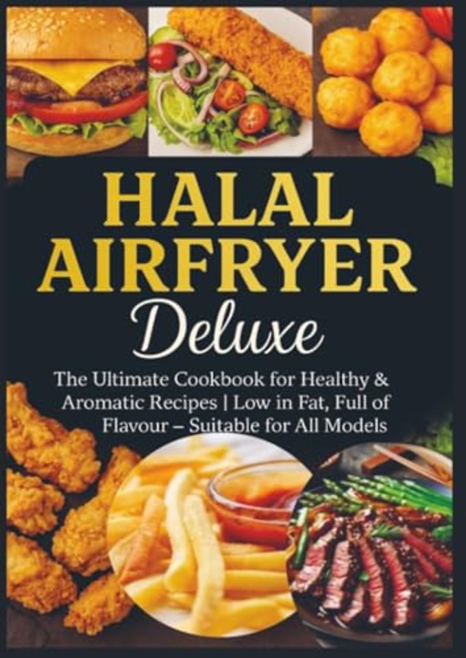 Halal Airfryer Deluxe: The Ultimate Cookbook for Healthy & Aromatic Recipes