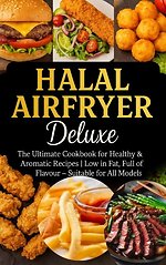 Halal Airfryer Deluxe: The Ultimate Cookbook for Healthy & Aromatic Recipes