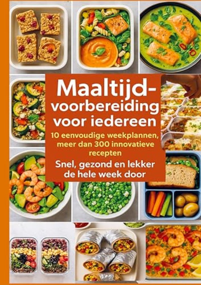 Maaltijdvoorbereiding voor iedereen: 10 eenvoudige weekplannen, meer dan 300 innovatieve recepten – Snel, gezond en lekker de hele week door