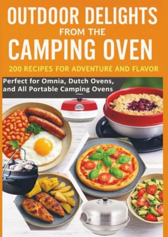 Outdoor Delights from the Camping Oven – 200 Recipes for Adventure and Flavor Perfect for Omnia, Dutch Ovens, and All Portable Camping Ovens