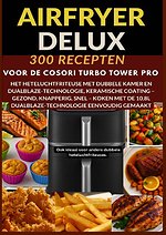 Airfryer Deluxe: 300 recepten voor de COSORI Turbo Tower Pro – het heteluchtfriteuse met dubbele kamer en DualBlaze-technologie, keramische coating