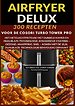 Airfryer Deluxe: 300 recepten voor de COSORI Turbo Tower Pro – het heteluchtfriteuse met dubbele kamer en DualBlaze-technologie, keramische coating