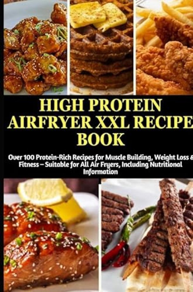 High Protein Airfryer XXL Recipe Book: Over 100 Protein-Rich Recipes for Muscle Building, Weight Loss & Fitness