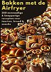 Bakken met de Airfryer: 200 eenvoudige & knapperige recepten voor taarten, brood & snacks