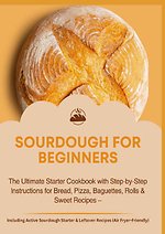 SOURDOUGH FOR BEGINNERS:The Ultimate Starter Cookbook with Step-by-Step Instructions for Bread, Pizza, Baguettes, Rolls & Sweet Recipes