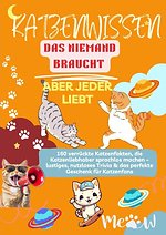 Katenwissen, das Niemand Braucht – Aber Jeder Liebt 160 verrückte Katzenfakten, die Katzenliebhaber sprachlos machen