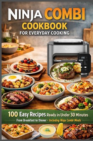 Ninja Combi Cookbook for Everyday Cooking 100 Easy Recipes Ready in Under 30 Minutes – From Breakfast to Dinner · Including Ninja Combi Meals