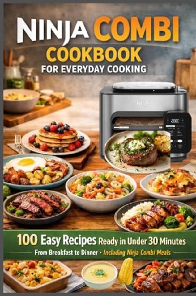 Ninja Combi Cookbook for Everyday Cooking 100 Easy Recipes Ready in Under 30 Minutes – From Breakfast to Dinner · Including Ninja Combi Meals