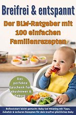 Breifrei & entspannt – Der BLW-Ratgeber mit 100 einfachen Familienrezepten(Das perfekte Geschenk für Babyshower & Geburt)