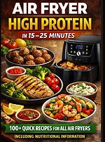 Air Fryer High Protein – In 15–25 Minutes: 100+ Quick Recipes For All Air Fryers – Including Nutritional Information  