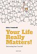 Your Life Really Matters! Your Life Really Matters!