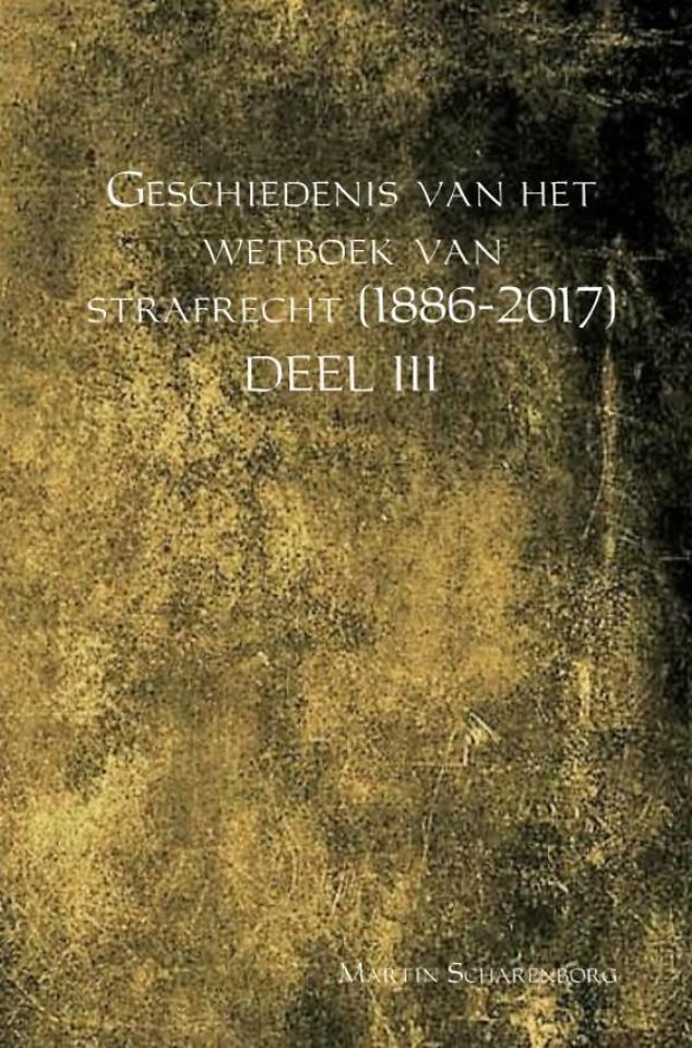 Geschiedenis van het Wetboek van Strafrecht (18862017) Deel III door Martin Geschiedenis van het Wetboek van Strafrecht (18862017) Deel III door Martin