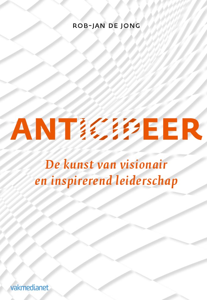 Anticipeer - De kunst van visionair en inspirerend leiderschap Anticipeer - De kunst van visionair en inspirerend leiderschap