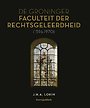 De Groninger Faculteit der Rechtsgeleerdheid (1596-1970) De Groninger Faculteit der Rechtsgeleerdheid (1596-1970)