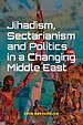 Jihadism, Sectarianism and Politics in a Changing Middle East Jihadism, Sectarianism and Politics in a Changing Middle East