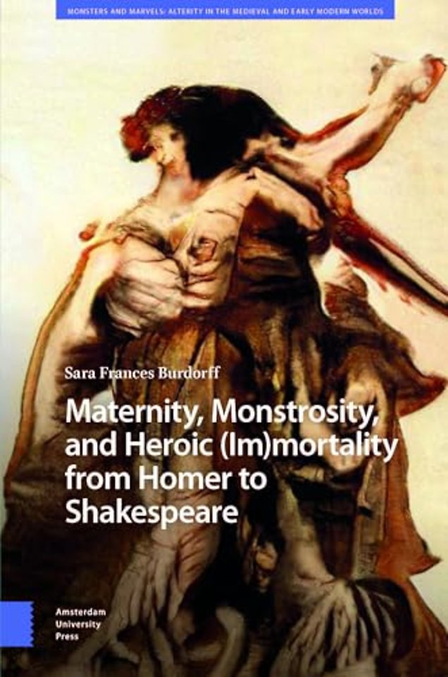 Maternity, Monstrosity, and Heroic (Im)mortality from Homer to Shakespeare