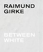 Raimund Girke. Between White Raimund Girke. Between White