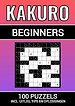 Kakuro - 100 Puzzels - voor Beginners - Inclusief Uitleg, Tips en Oplossingen