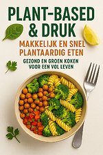 Plant-based & Druk: Makkelijk en Snel Plantaardig Eten