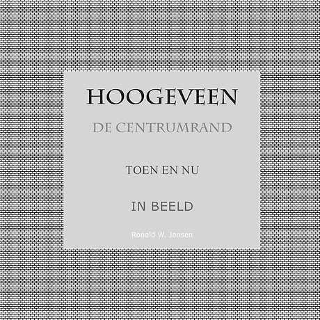 Hoogeveen De Centrumrand Toen en Nu. In Beeld.