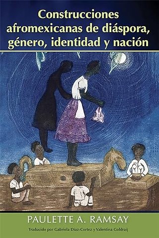 Construcciones Afromexicanas De Diáspora, Género, Identidad Y Nación
