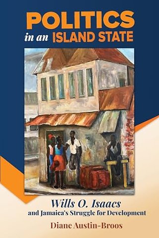Politics in an Island State – Wills O. Isaacs and Jamaica`s Struggle for Development
