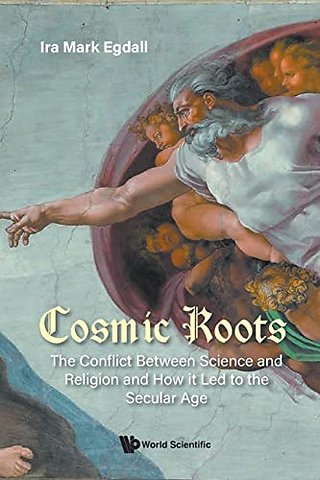 Cosmic Roots: The Conflict Between Science And Religion And How It Led To The Secular Age