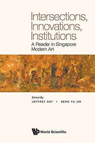 Intersections, Innovations, Institutions: A Reader In Singapore Modern Art