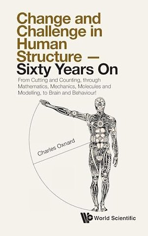 Change And Challenge In Human Structure - Sixty Years On: From Cutting And Counting, Through Mathematics, Mechanics, Molecules And Modelling, To Brain And Behaviour!