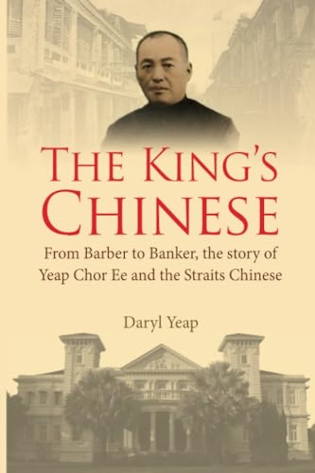 King's Chinese, The: From Barber To Banker, The Story Of Yeap Chor Ee And The Straits Chinese