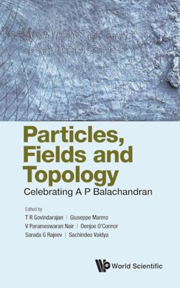 Particles, Fields And Topology: Celebrating A. P. Balachandran