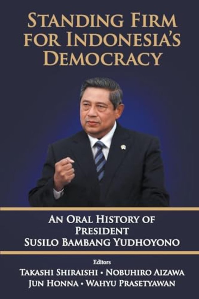 Standing Firm For Indonesia's Democracy: An Oral History Of President Susilo Bambang Yudhoyono
