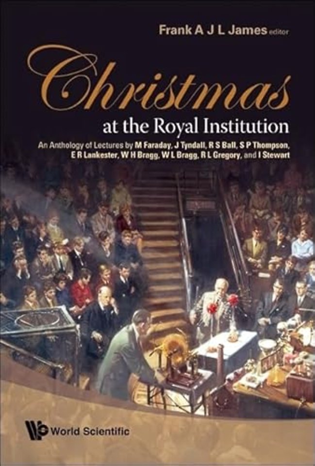 Christmas At The Royal Institution: An Anthology Of Lectures By M Faraday, J Tyndall, R S Ball, S P Thompson, E R Lankester, W H Bragg, W L Bragg, R L Gregory, And I Stewart