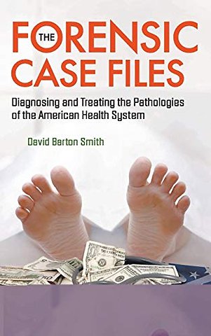 Forensic Case Files, The: Diagnosing And Treating The Pathologies Of The American Health System