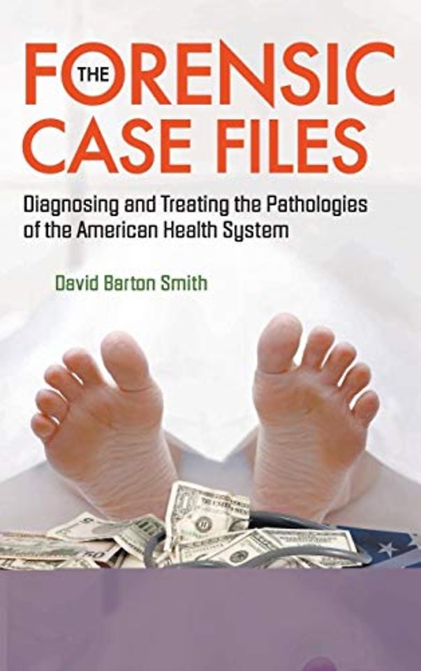 Forensic Case Files, The: Diagnosing And Treating The Pathologies Of The American Health System