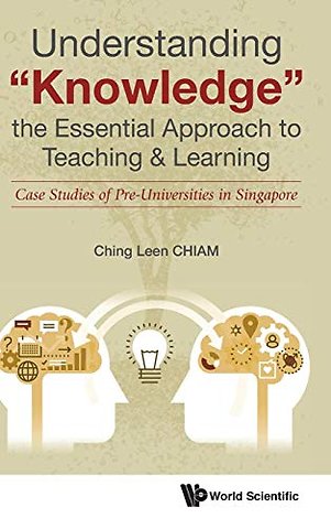 Understanding "Knowledge", The Essential Approach To Teaching & Learning: Case Studies Of Pre-universities In Singapore