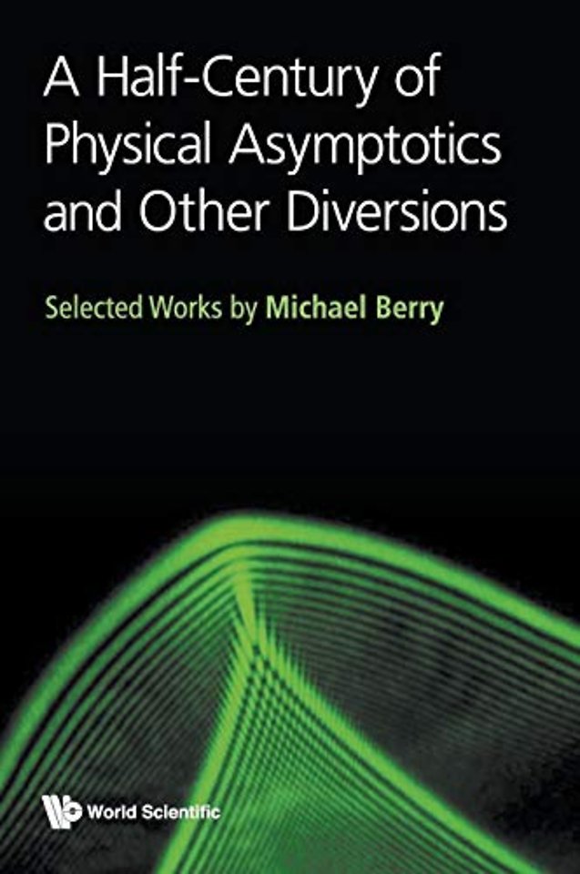 Half-century Of Physical Asymptotics And Other Diversions, A: Selected Works By Michael Berry