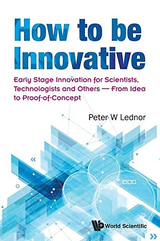 How To Be Innovative: Early Stage Innovation For Scientists, Technologists And Others - From Idea To Proof-of-concept