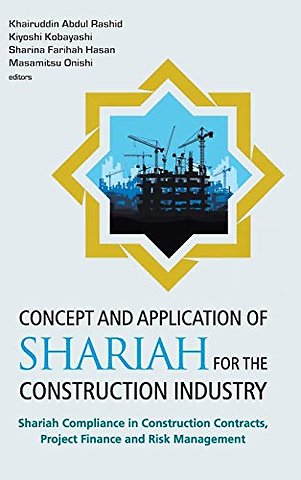 Concept And Application Of Shariah For The Construction Industry: Shariah Compliance In Construction Contracts, Project Finance And Risk Management