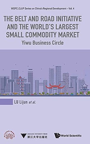 Belt And Road Initiative And The World's Largest Small Commodity Market, The: Yiwu Business Circle
