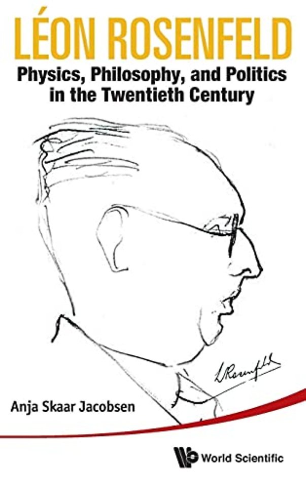 Leon Rosenfeld: Physics, Philosophy, And Politics In The Twentieth Century
