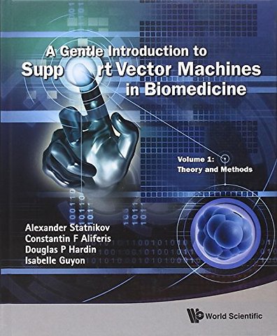 Gentle Introduction To Support Vector Machines In Biomedicine, A - Volume 1: Theory And Methods