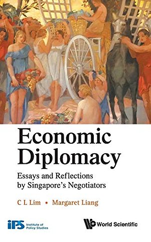 Economic Diplomacy: Essays And Reflections By Singapore's Negotiators