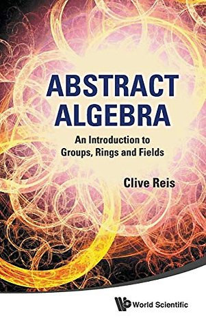 Abstract Algebra: An Introduction To Groups, Rings And Fields