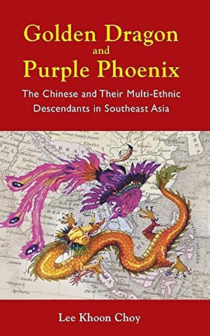 Golden Dragon And Purple Phoenix: The Chinese And Their Multi-ethnic Descendants In Southeast Asia