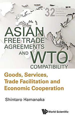 Asian Free Trade Agreements And Wto Compatibility: Goods, Services, Trade Facilitation And Economic Cooperation